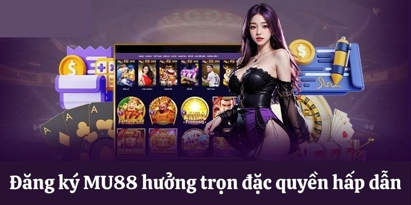 Đăng ký MU88 hưởng trọn đặc quyền hấp dẫn