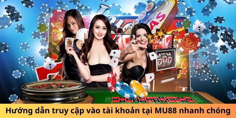 Hướng dẫn truy cập vào tài khoản tại MU88 nhanh chóng